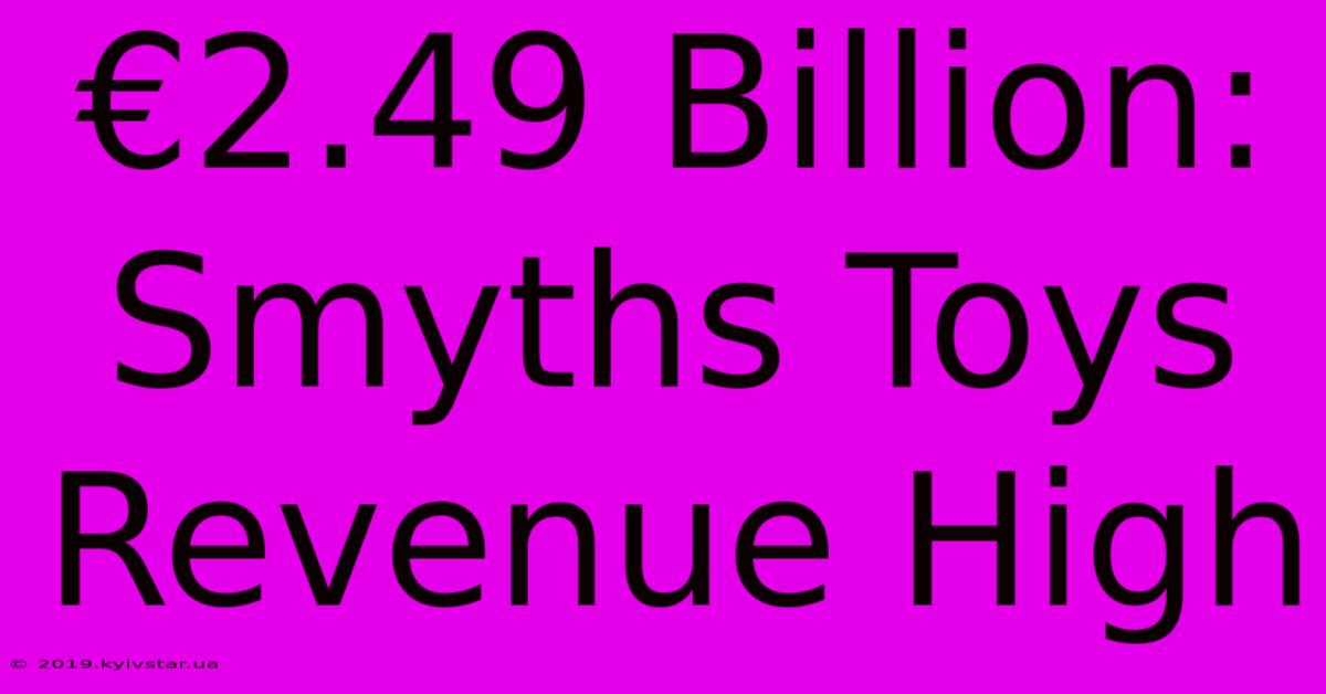 €2.49 Billion: Smyths Toys Revenue High