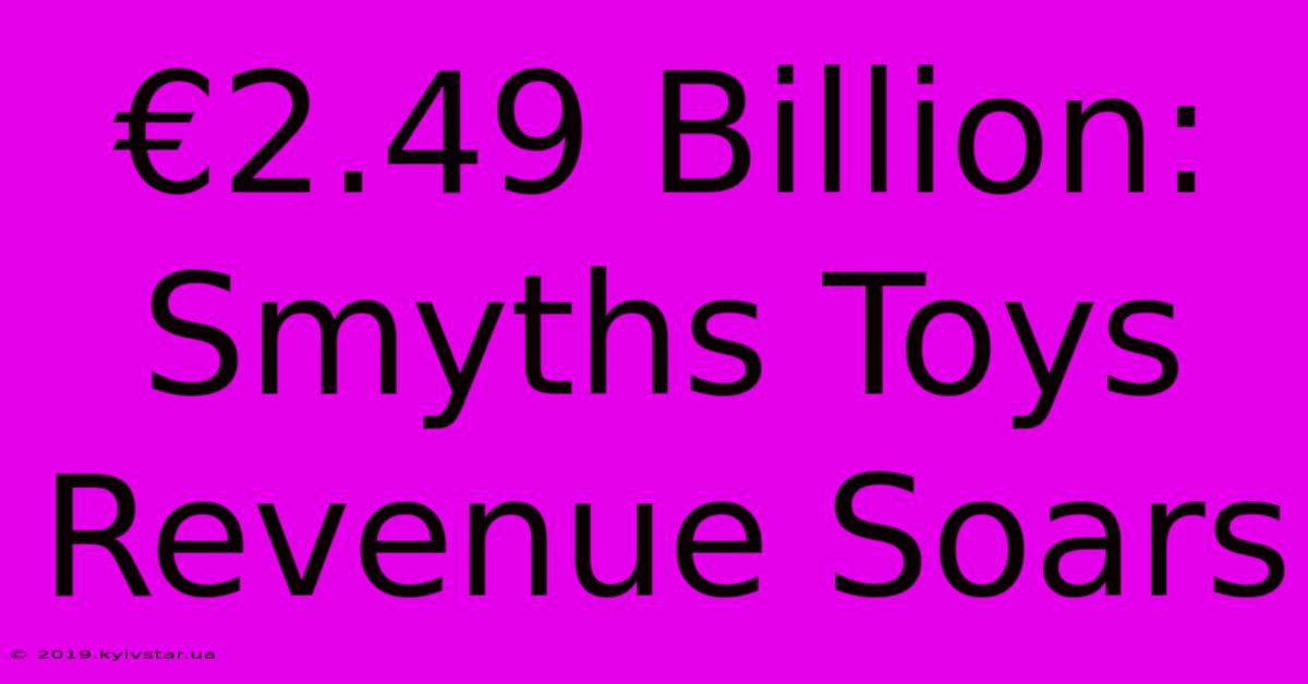 €2.49 Billion: Smyths Toys Revenue Soars