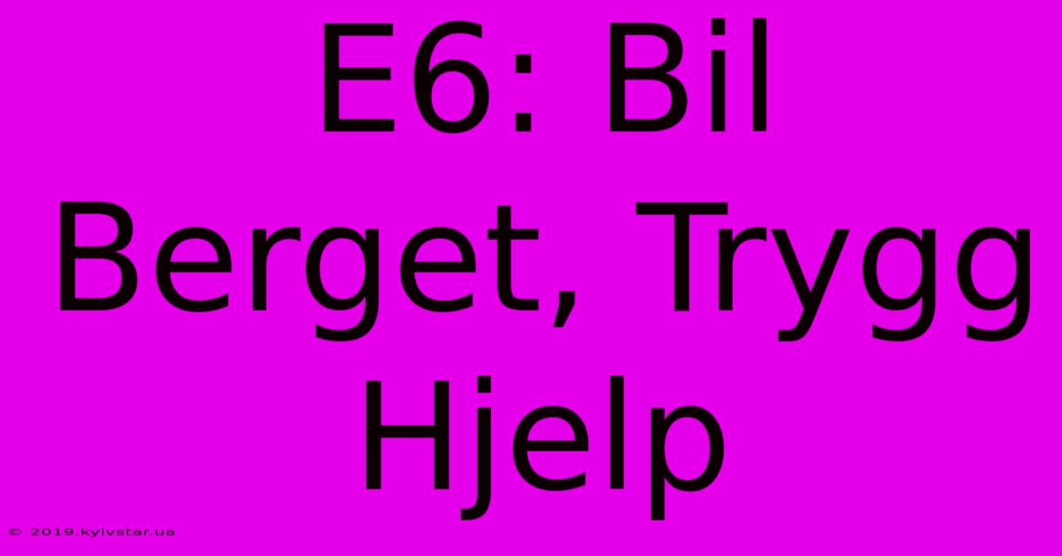 E6: Bil Berget, Trygg Hjelp