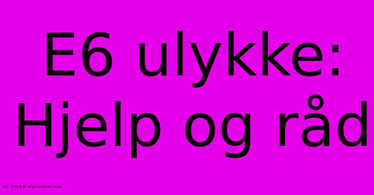 E6 Ulykke: Hjelp Og Råd