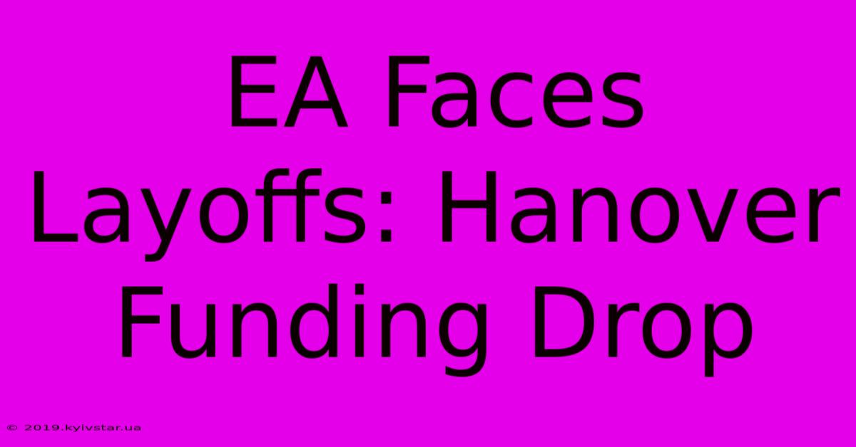 EA Faces Layoffs: Hanover Funding Drop