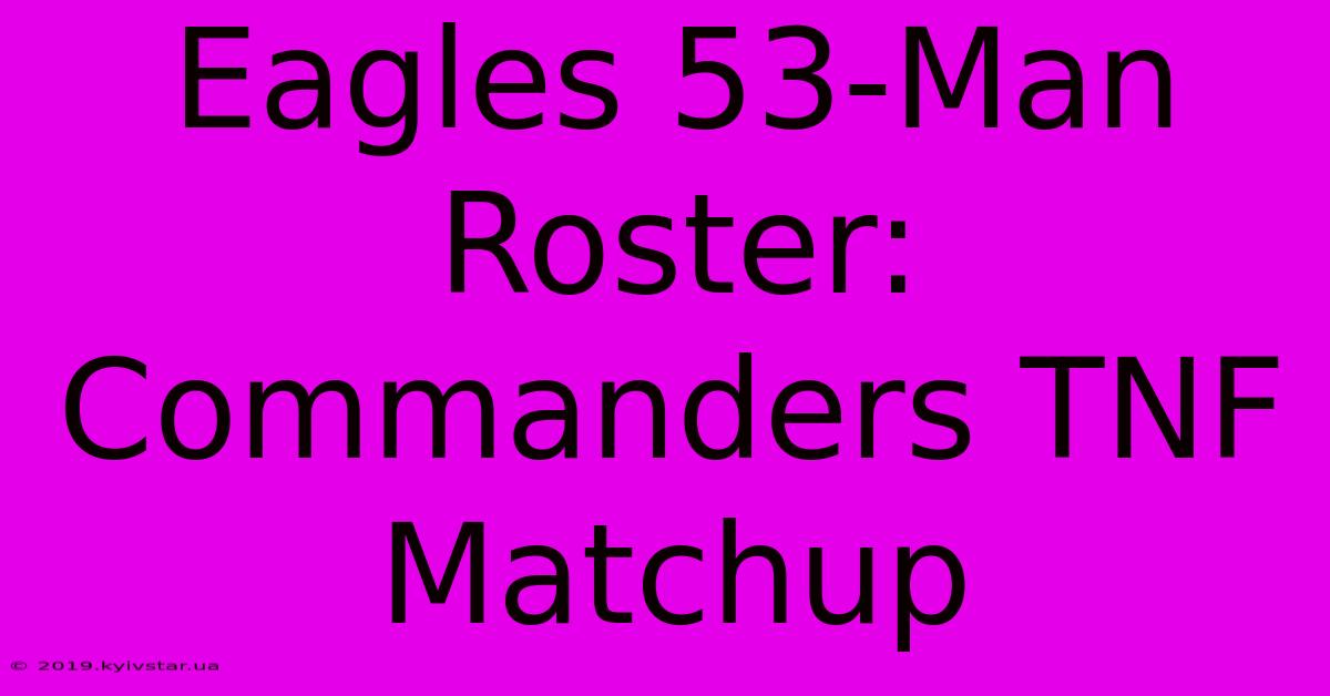 Eagles 53-Man Roster: Commanders TNF Matchup 