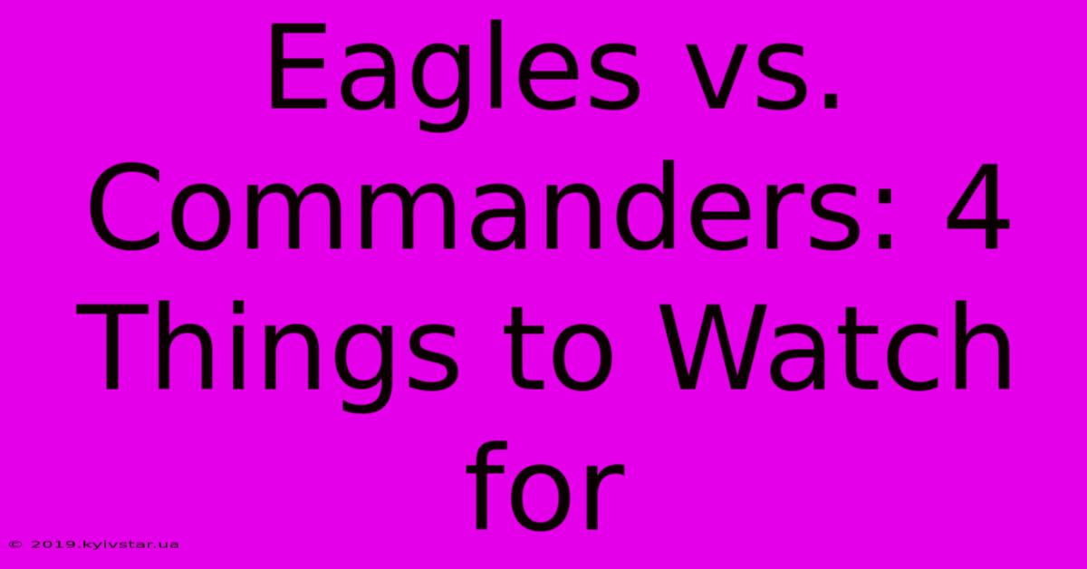 Eagles Vs. Commanders: 4 Things To Watch For 