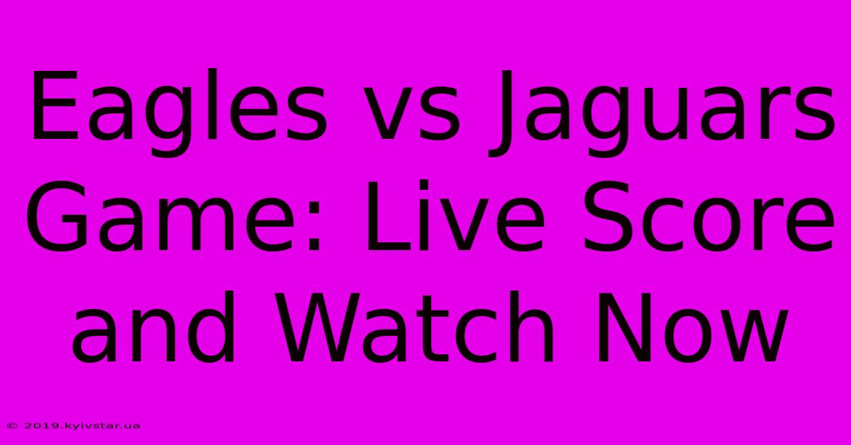 Eagles Vs Jaguars Game: Live Score And Watch Now 