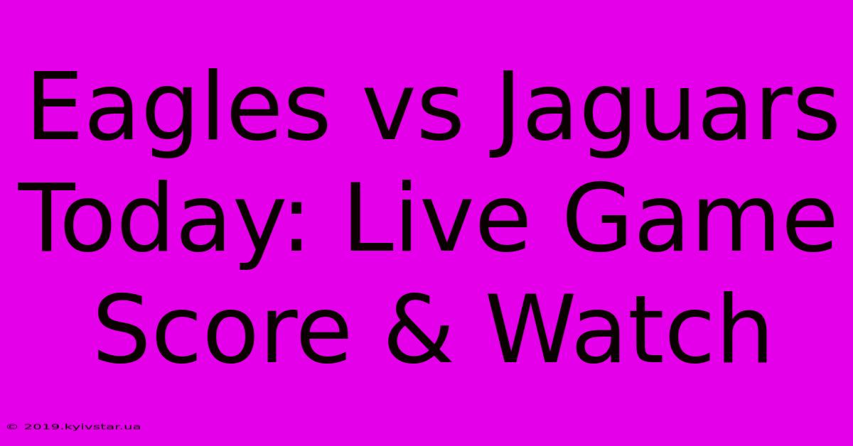 Eagles Vs Jaguars Today: Live Game Score & Watch