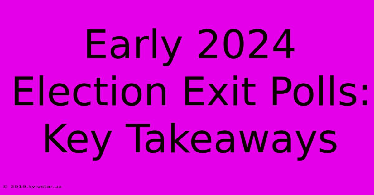 Early 2024 Election Exit Polls: Key Takeaways