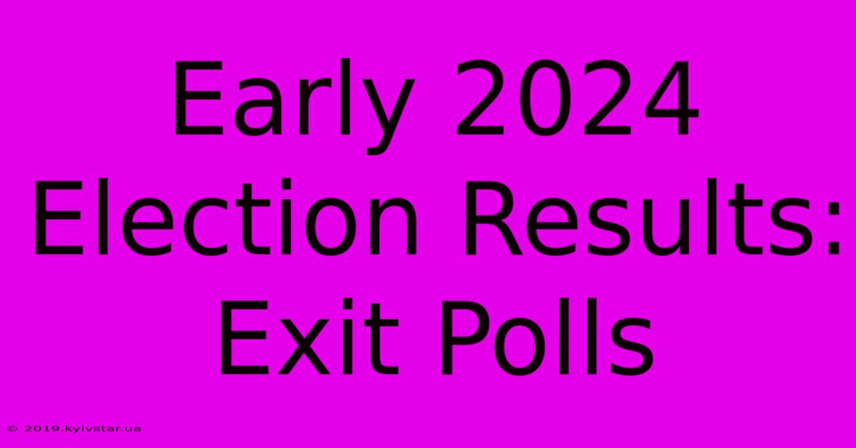 Early 2024 Election Results: Exit Polls