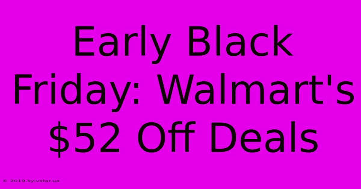 Early Black Friday: Walmart's $52 Off Deals 