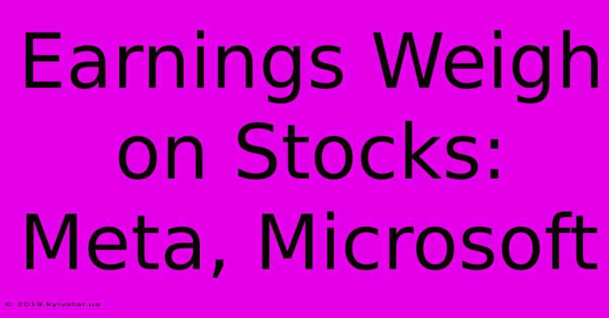 Earnings Weigh On Stocks: Meta, Microsoft