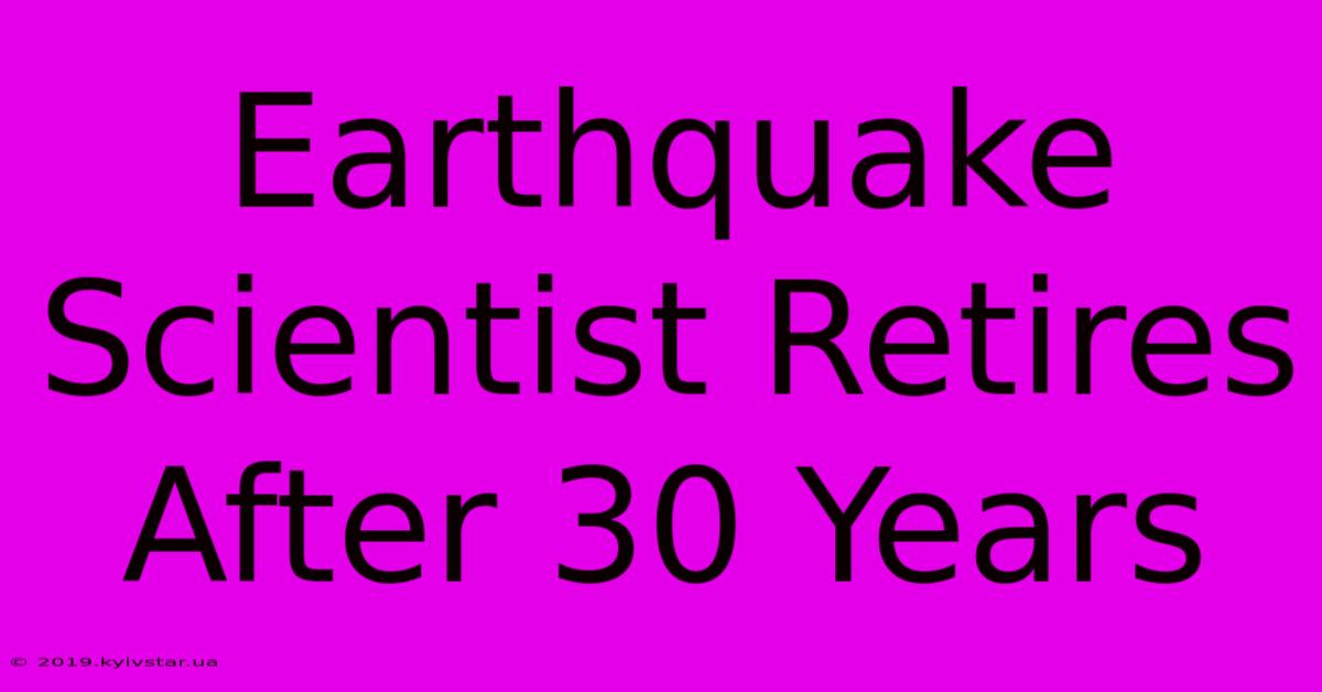 Earthquake Scientist Retires After 30 Years