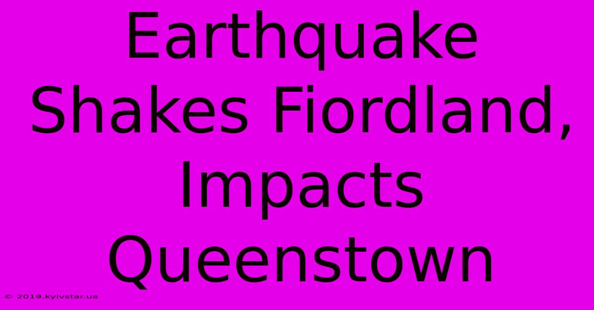 Earthquake Shakes Fiordland, Impacts Queenstown