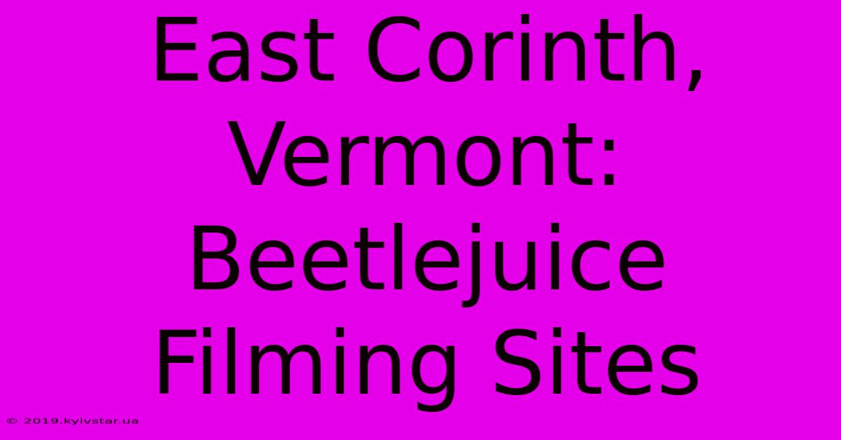 East Corinth, Vermont: Beetlejuice Filming Sites