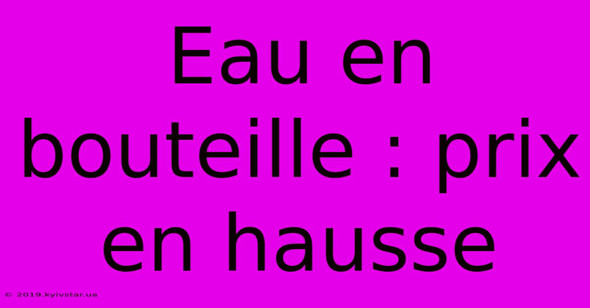 Eau En Bouteille : Prix En Hausse