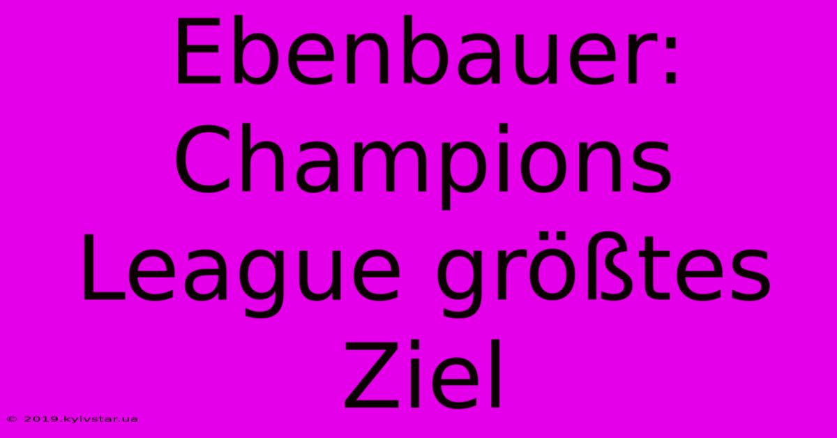 Ebenbauer: Champions League Größtes Ziel