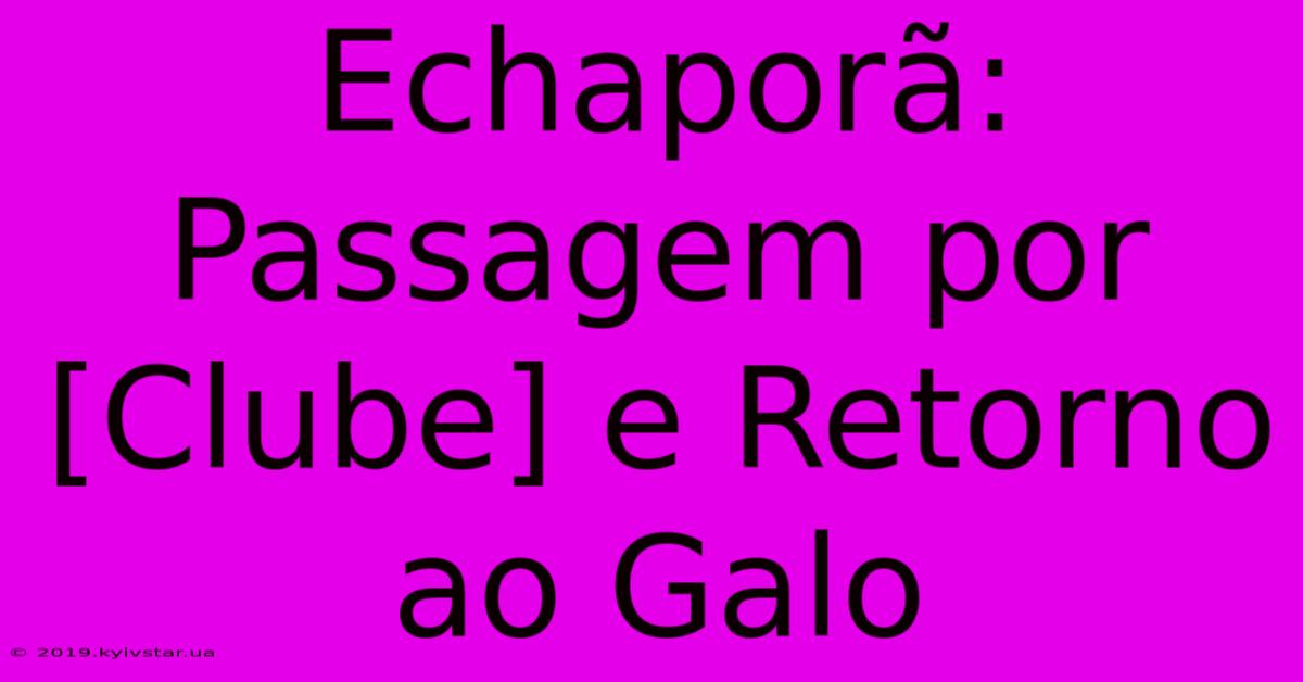 Echaporã: Passagem Por [Clube] E Retorno Ao Galo