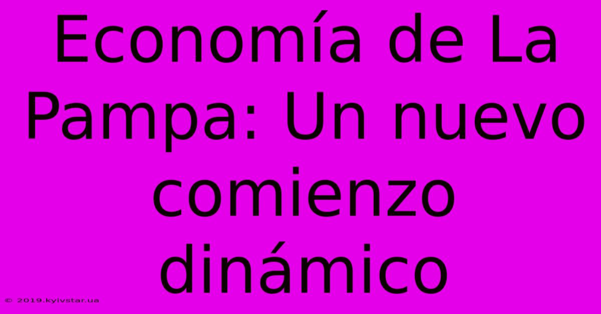 Economía De La Pampa: Un Nuevo Comienzo Dinámico