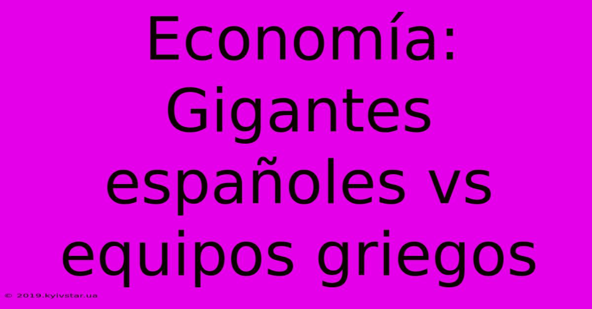 Economía: Gigantes Españoles Vs Equipos Griegos