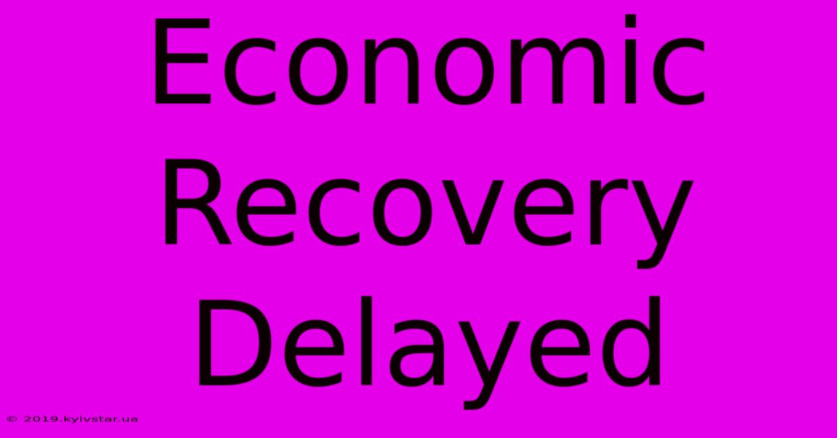 Economic Recovery Delayed