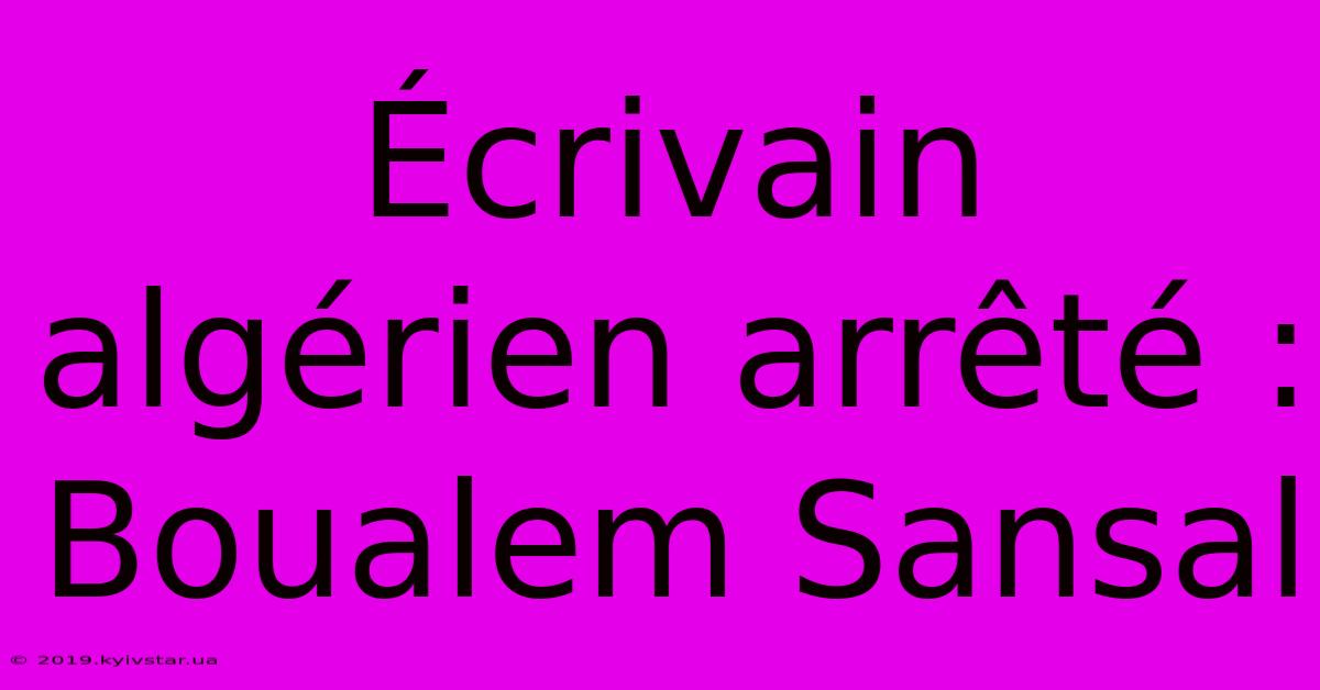 Écrivain Algérien Arrêté : Boualem Sansal