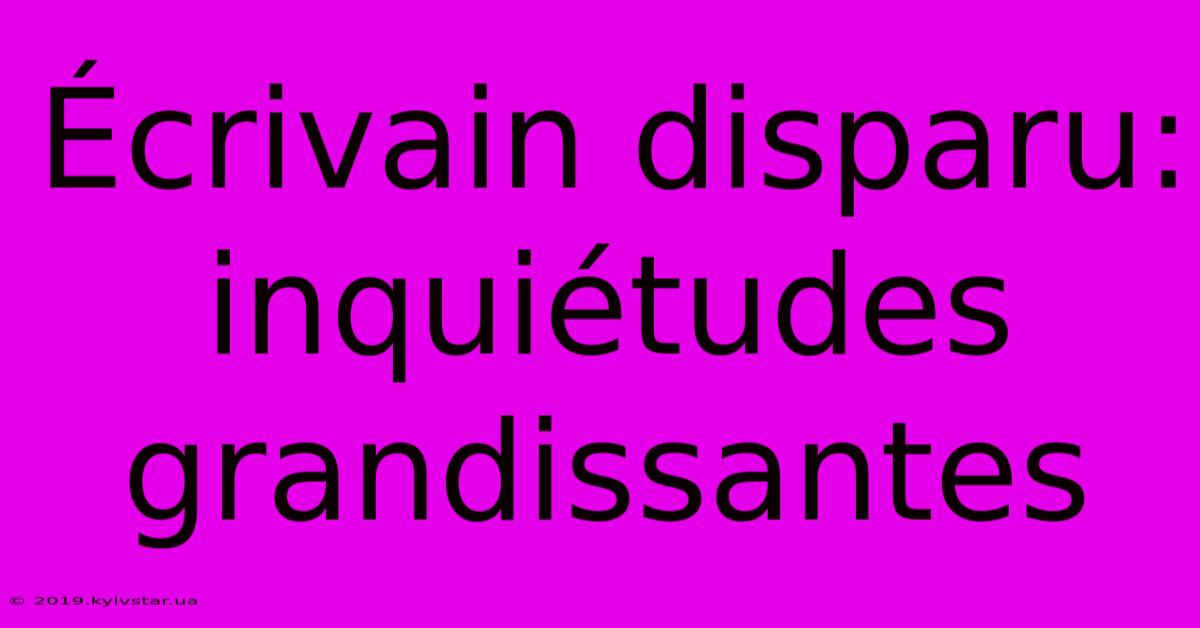 Écrivain Disparu: Inquiétudes Grandissantes