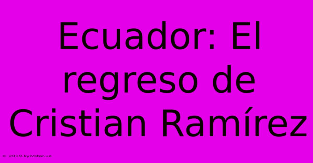 Ecuador: El Regreso De Cristian Ramírez