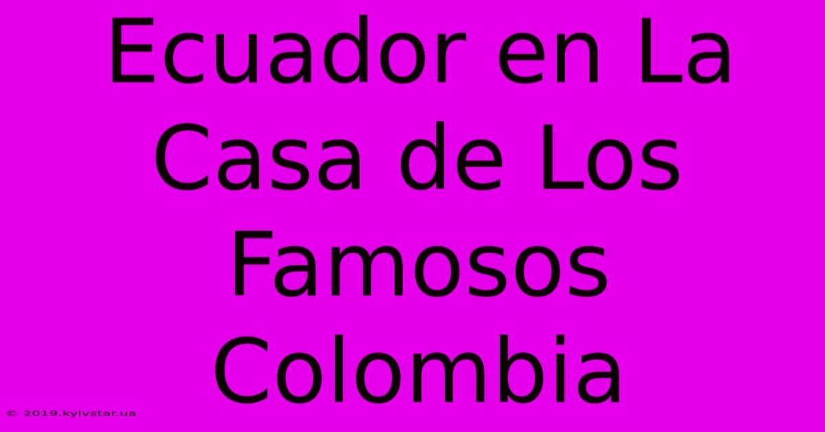 Ecuador En La Casa De Los Famosos Colombia