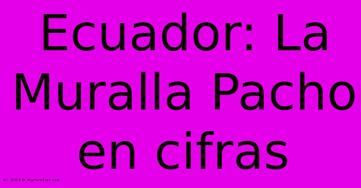 Ecuador: La Muralla Pacho En Cifras