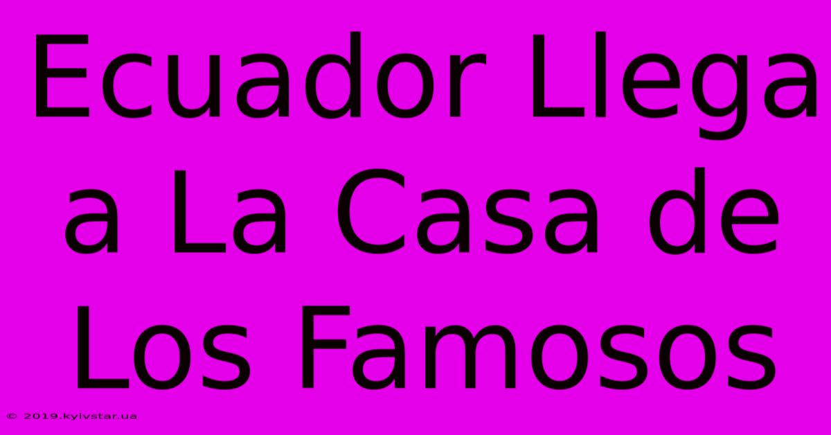 Ecuador Llega A La Casa De Los Famosos 