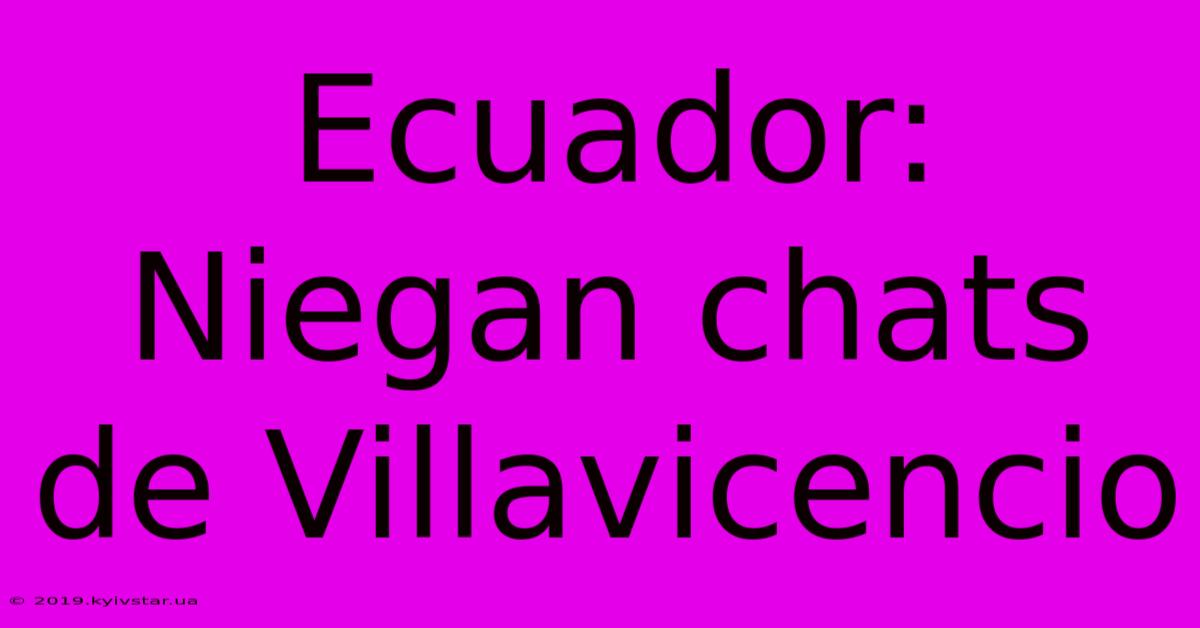 Ecuador: Niegan Chats De Villavicencio