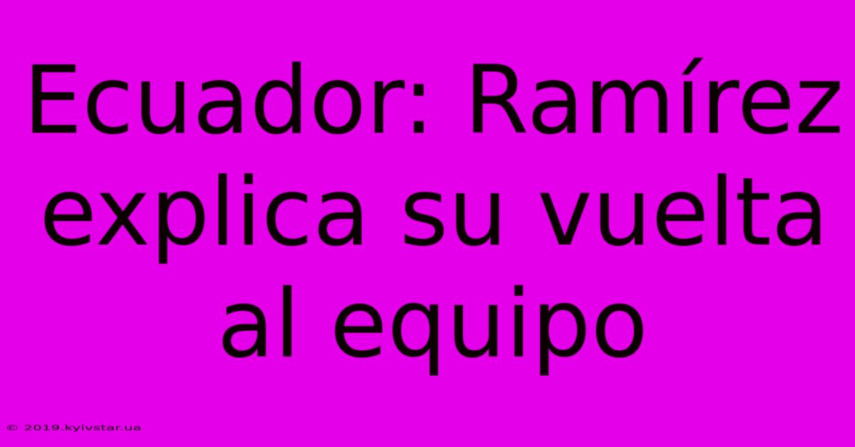 Ecuador: Ramírez Explica Su Vuelta Al Equipo