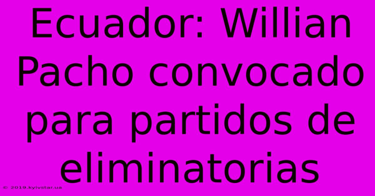 Ecuador: Willian Pacho Convocado Para Partidos De Eliminatorias 