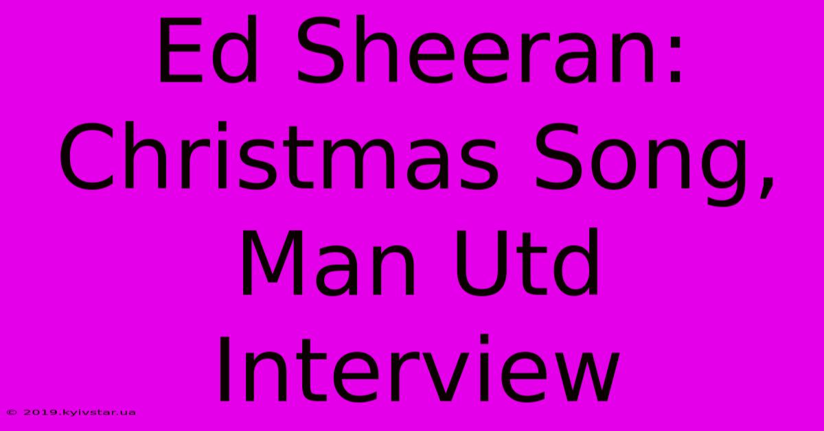 Ed Sheeran: Christmas Song, Man Utd Interview