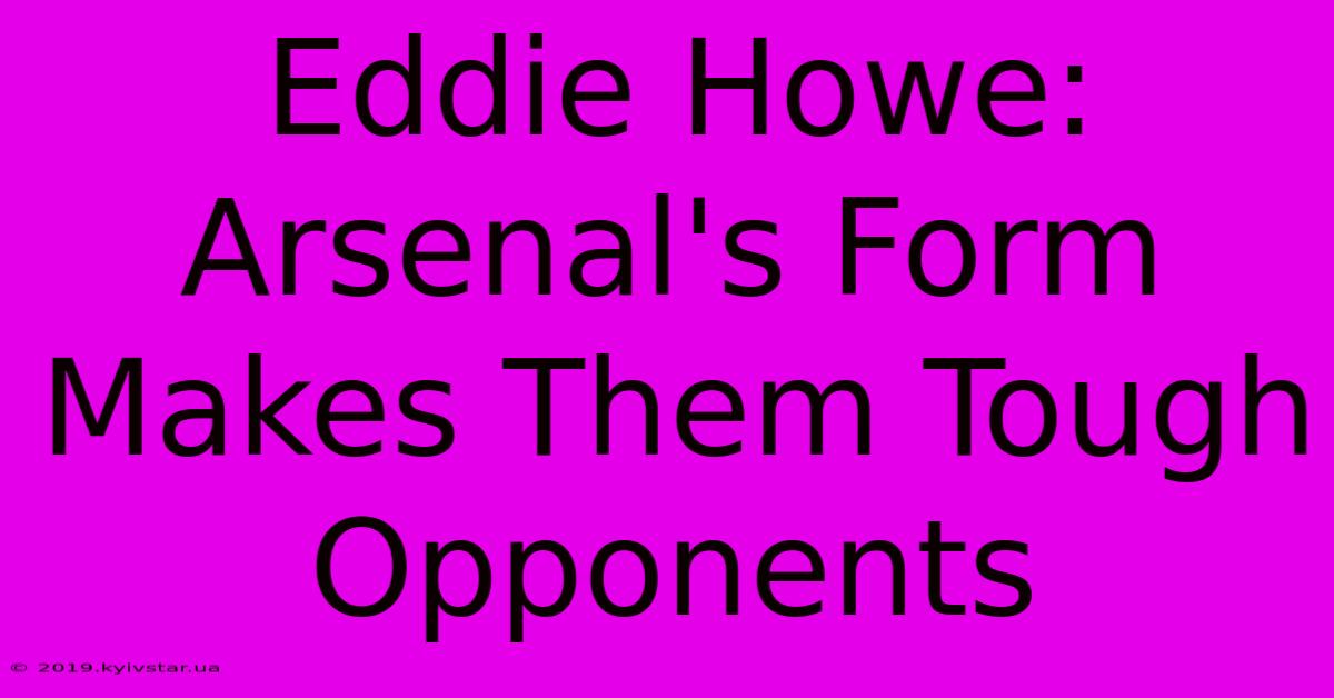 Eddie Howe: Arsenal's Form Makes Them Tough Opponents 