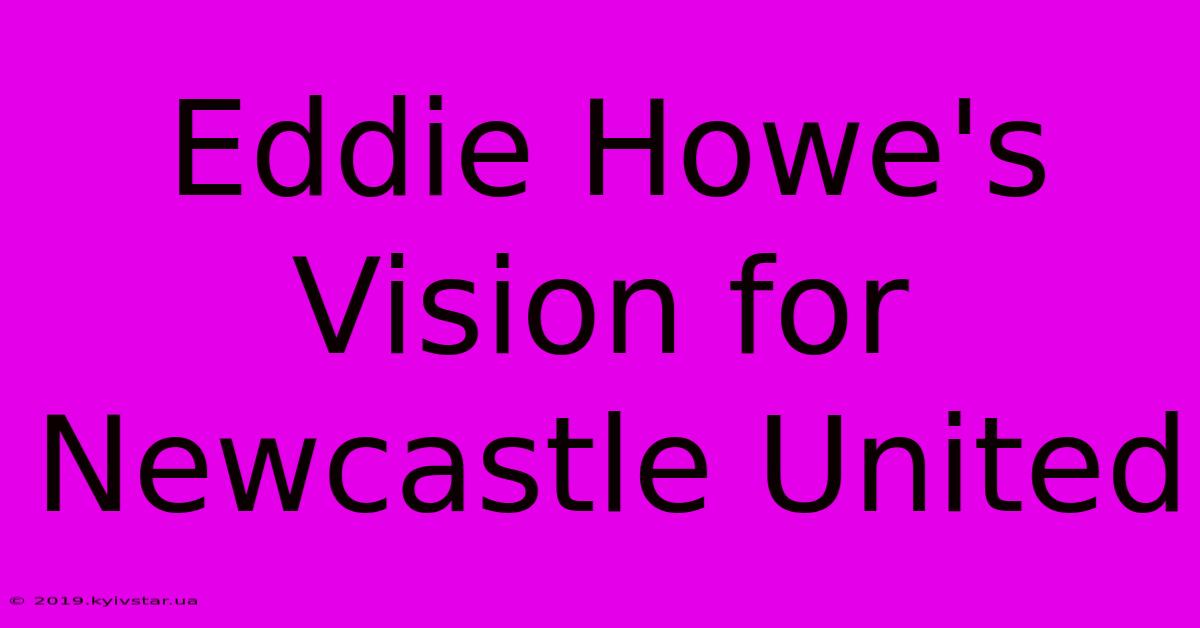 Eddie Howe's Vision For Newcastle United