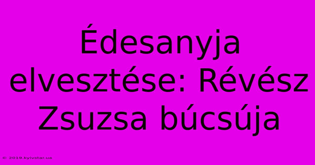 Édesanyja Elvesztése: Révész Zsuzsa Búcsúja