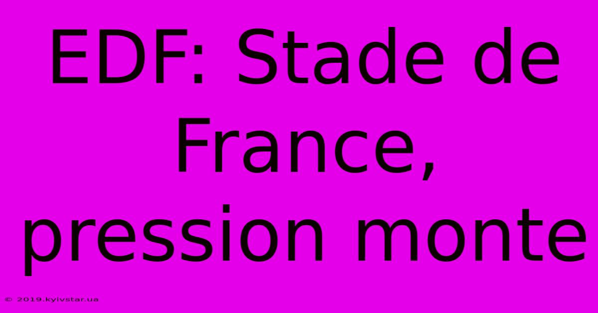 EDF: Stade De France, Pression Monte