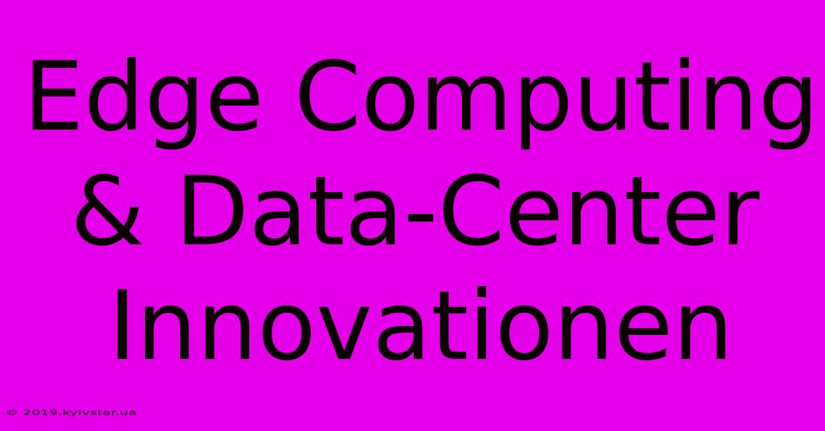 Edge Computing & Data-Center Innovationen