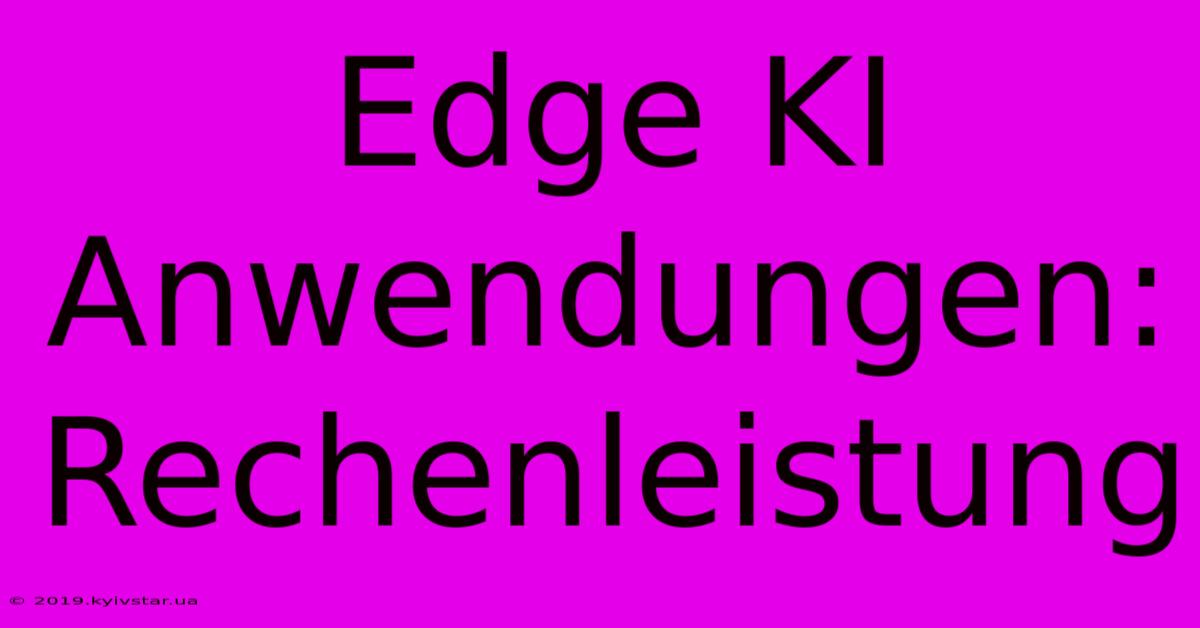 Edge KI Anwendungen: Rechenleistung