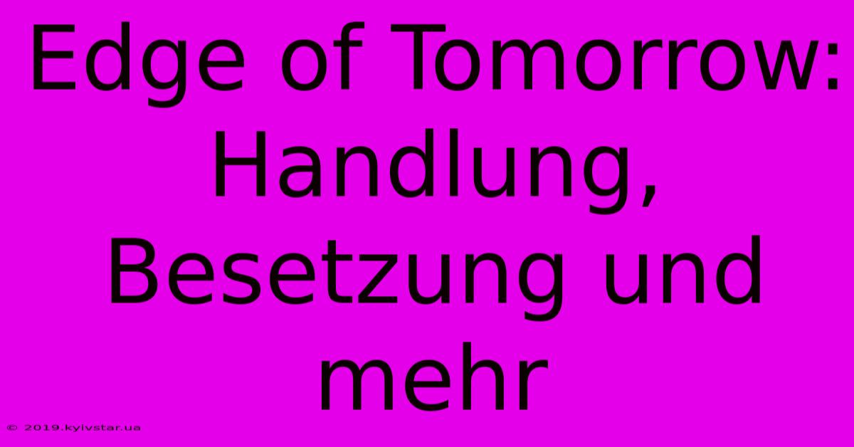 Edge Of Tomorrow: Handlung, Besetzung Und Mehr