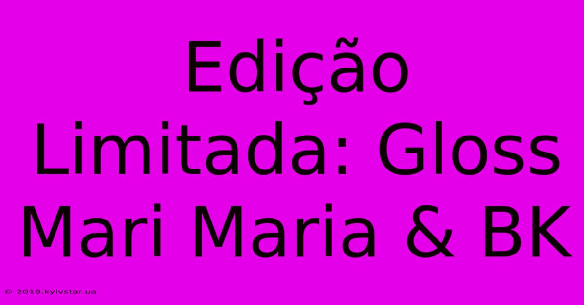 Edição Limitada: Gloss Mari Maria & BK