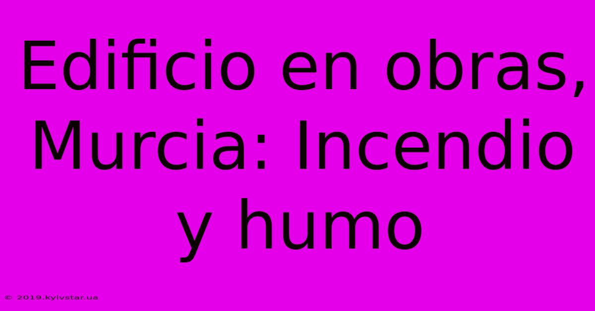 Edificio En Obras, Murcia: Incendio Y Humo
