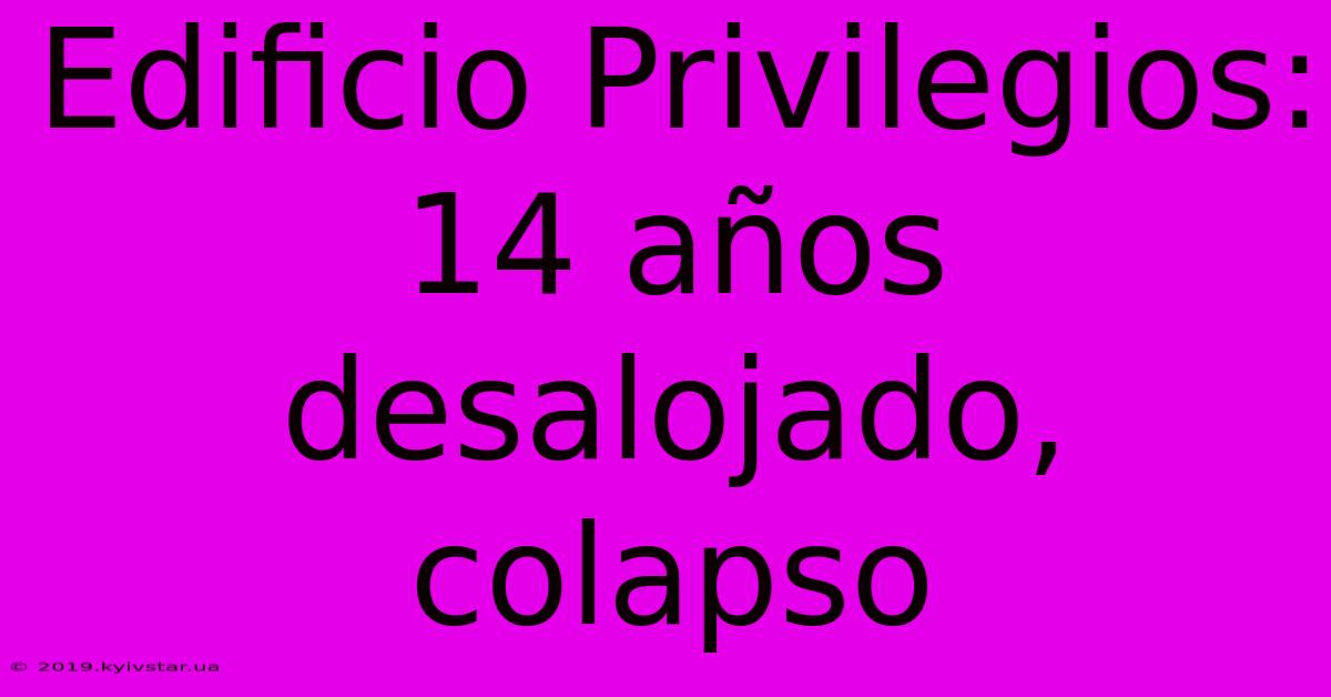 Edificio Privilegios: 14 Años Desalojado, Colapso