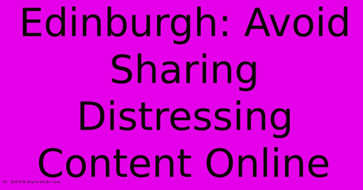 Edinburgh: Avoid Sharing Distressing Content Online 