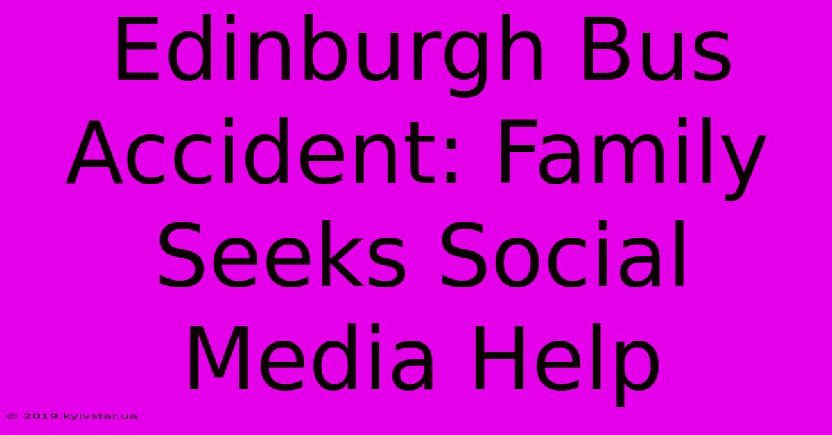 Edinburgh Bus Accident: Family Seeks Social Media Help