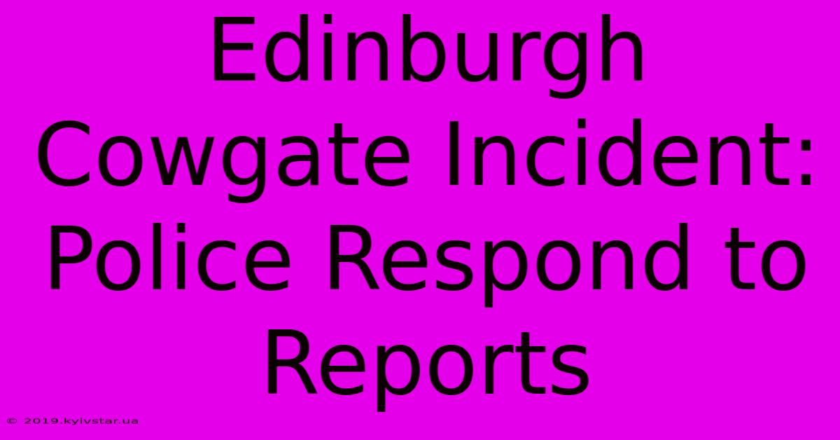 Edinburgh Cowgate Incident: Police Respond To Reports