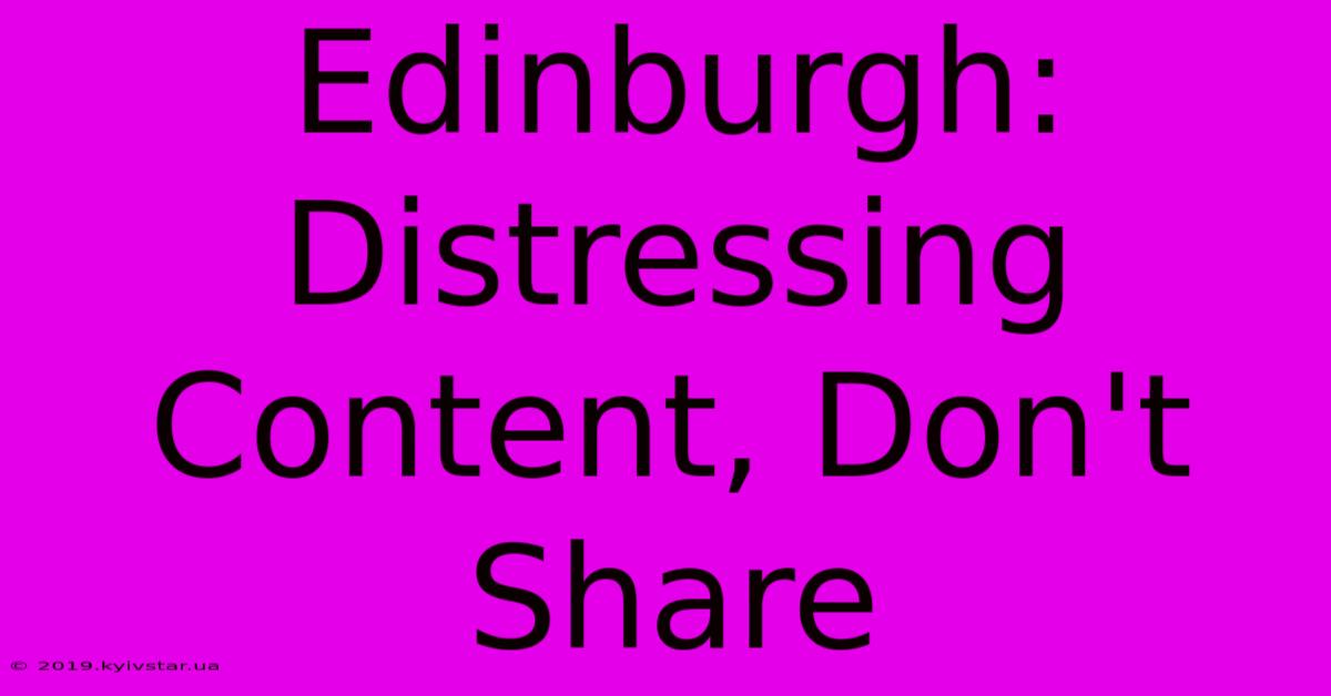 Edinburgh: Distressing Content, Don't Share