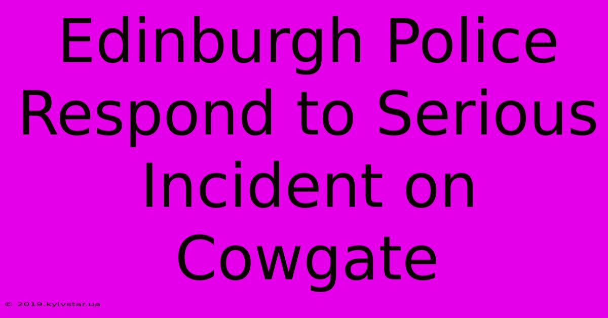 Edinburgh Police Respond To Serious Incident On Cowgate 