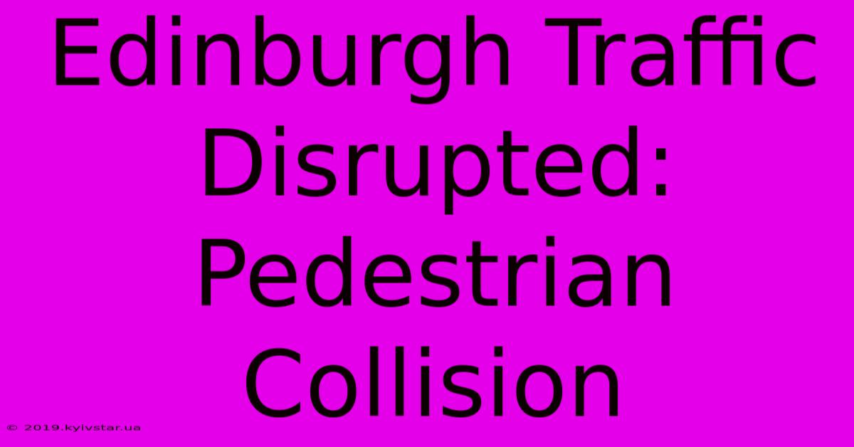 Edinburgh Traffic Disrupted: Pedestrian Collision