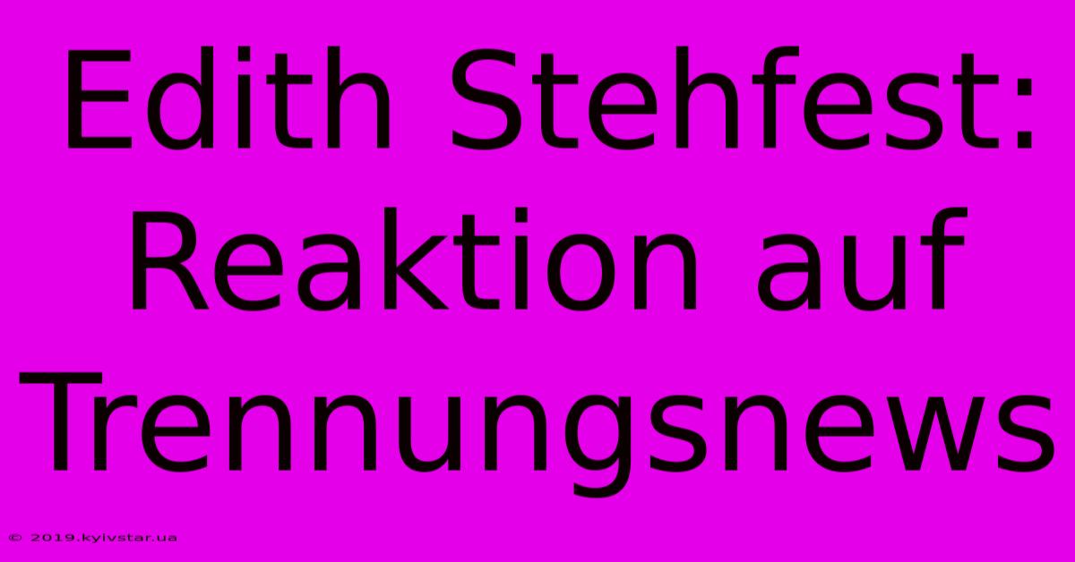 Edith Stehfest: Reaktion Auf Trennungsnews