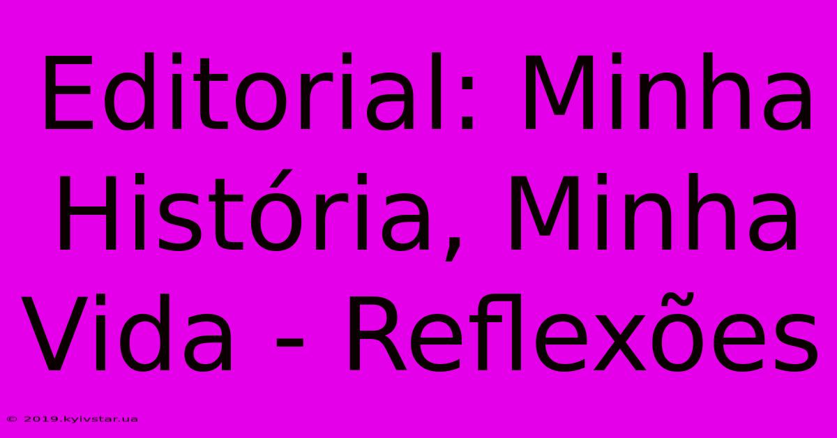 Editorial: Minha História, Minha Vida - Reflexões